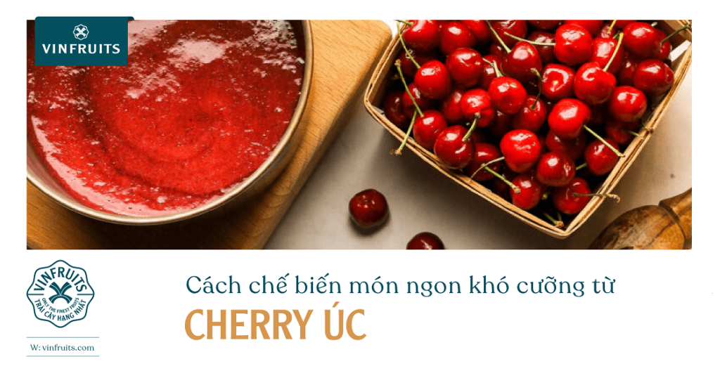 Cách chế biến món ngon từ cherry Úc
