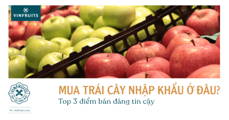 Mua trái cây nhập khẩu ở đâu? Top 3 điểm bán đáng tin cậy